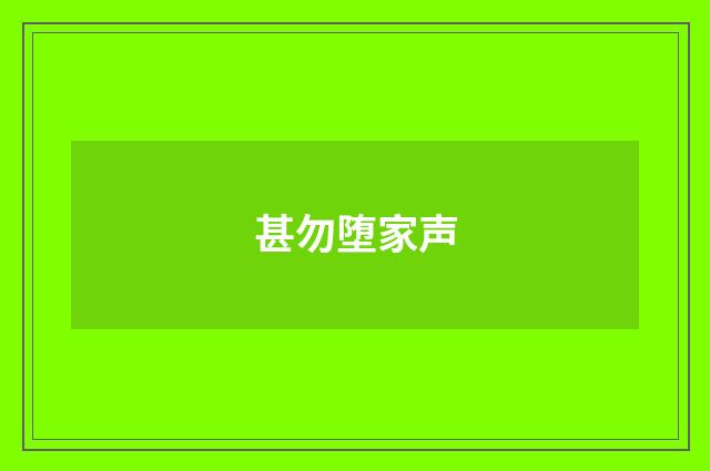 甚勿堕家声
