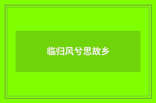 临归风兮思故乡