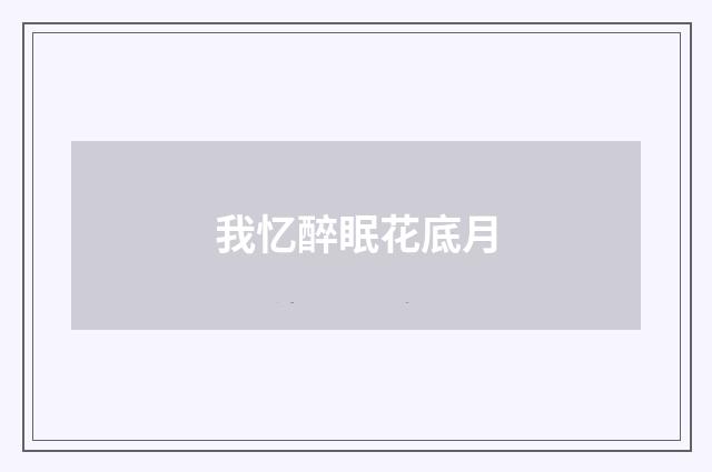 我忆醉眠花底月