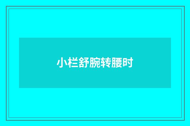 小栏舒腕转腰时