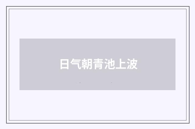 日气朝青池上波