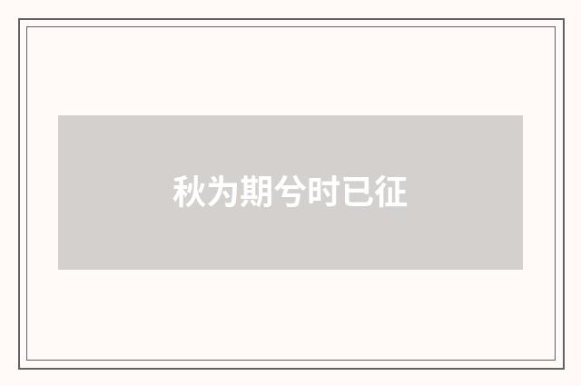秋为期兮时已征