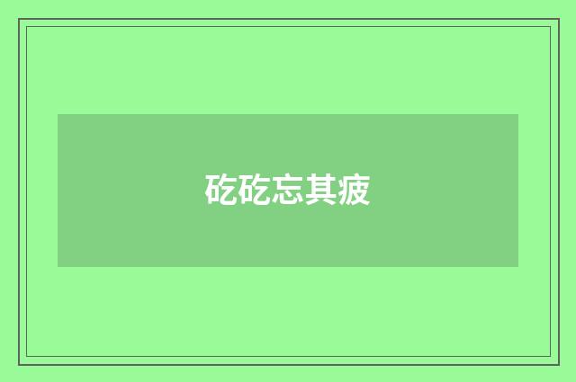 矻矻忘其疲