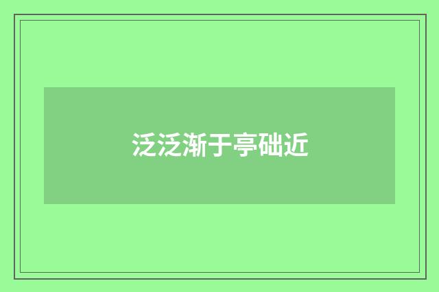 泛泛渐于亭础近
