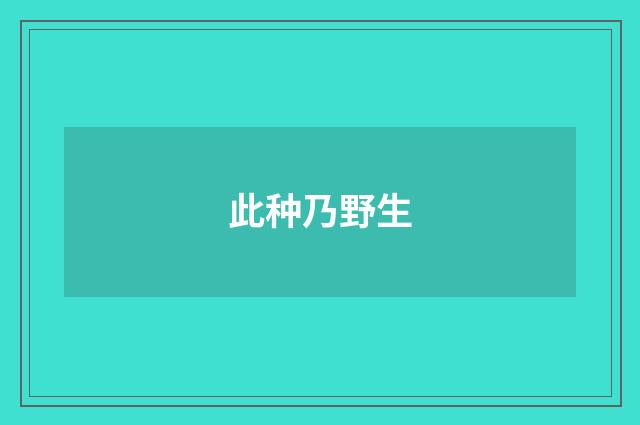 此种乃野生