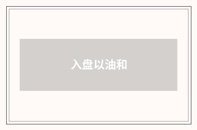入盘以油和