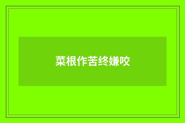 菜根作苦终嫌咬