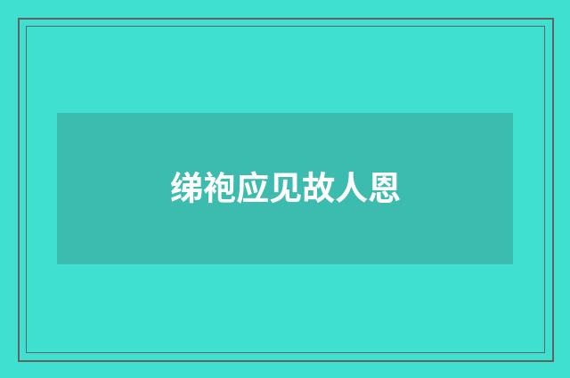 绨袍应见故人恩