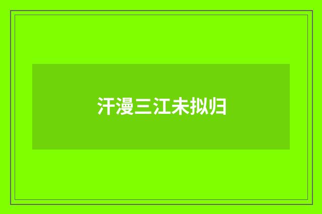汗漫三江未拟归