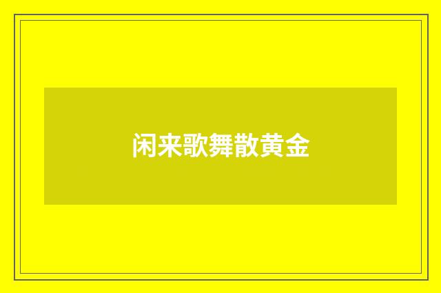 闲来歌舞散黄金