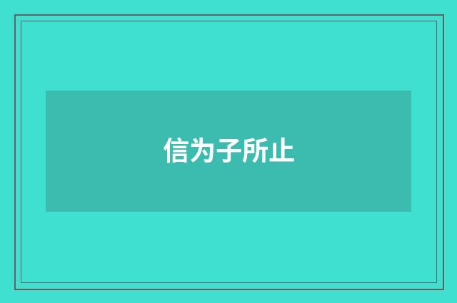 信为子所止