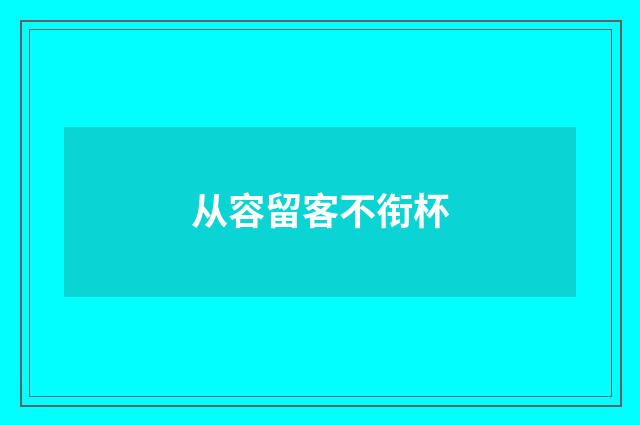 从容留客不衔杯