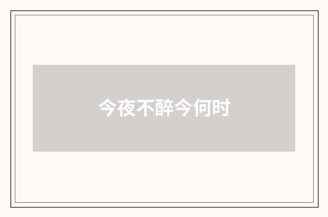 今夜不醉今何时