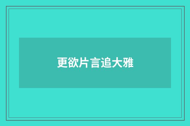 更欲片言追大雅