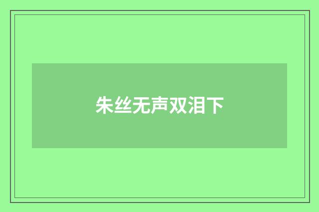 朱丝无声双泪下