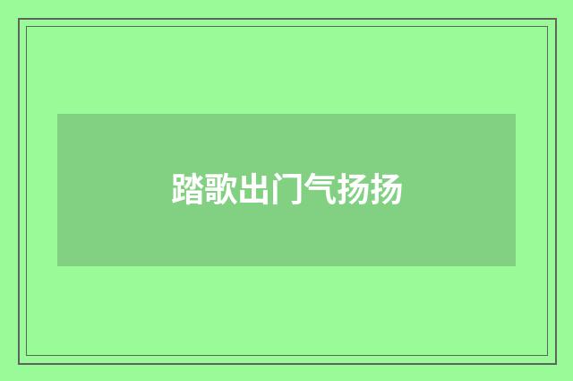 踏歌出门气扬扬