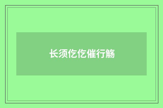 长须仡仡催行觞