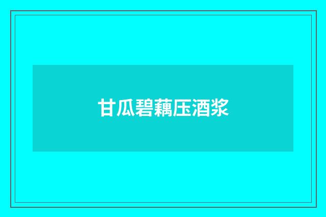 甘瓜碧藕压酒浆