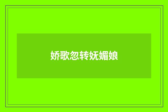 娇歌忽转妩媚娘