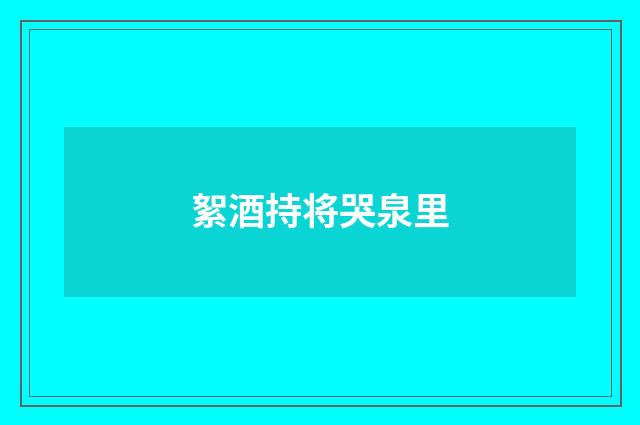 絮酒持将哭泉里