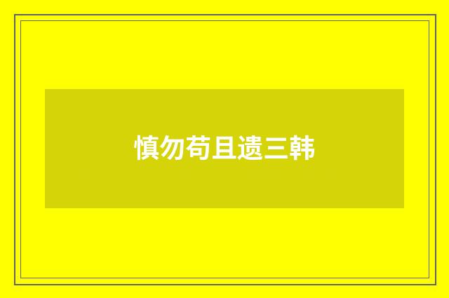 慎勿苟且遗三韩