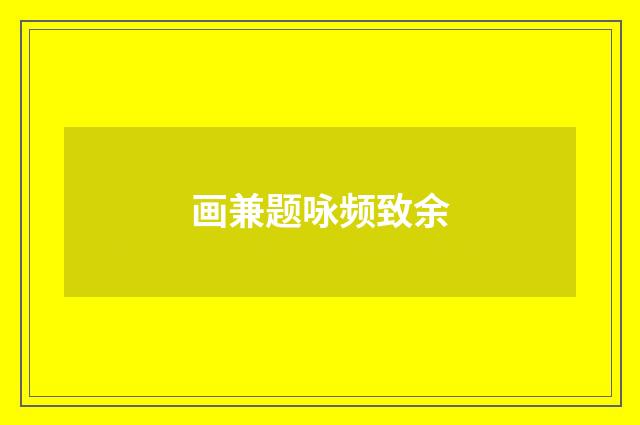 画兼题咏频致余