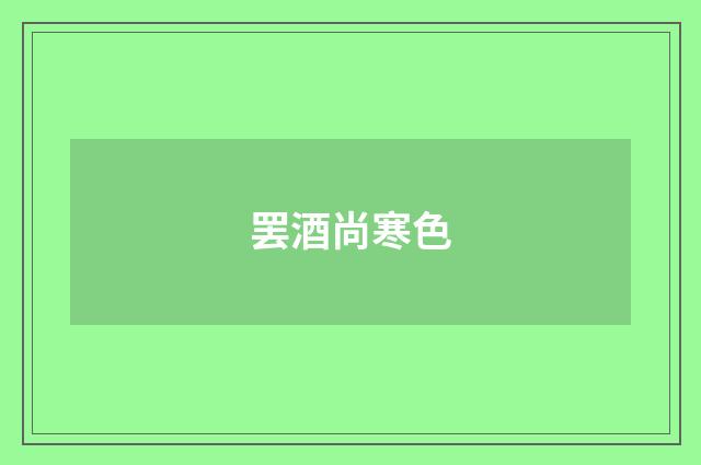 罢酒尚寒色