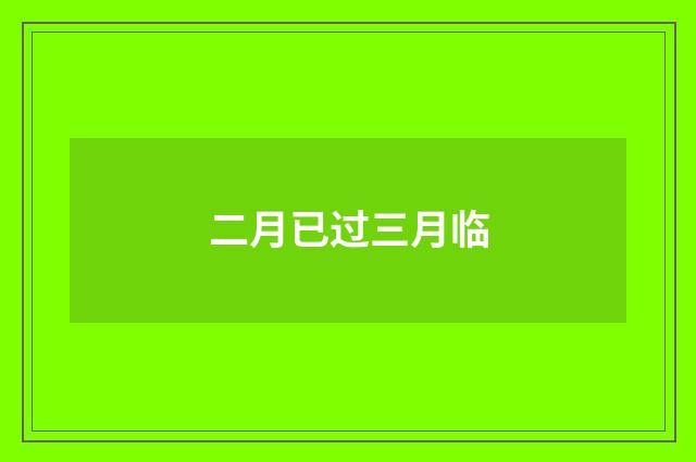 二月已过三月临