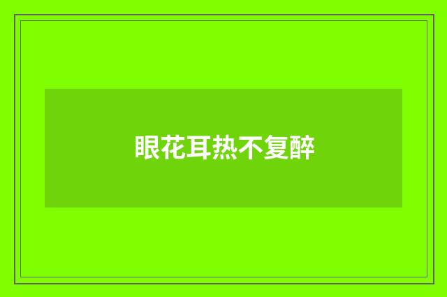 眼花耳热不复醉