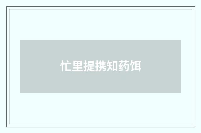忙里提携知药饵