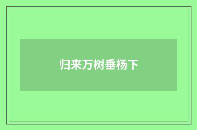 归来万树垂杨下