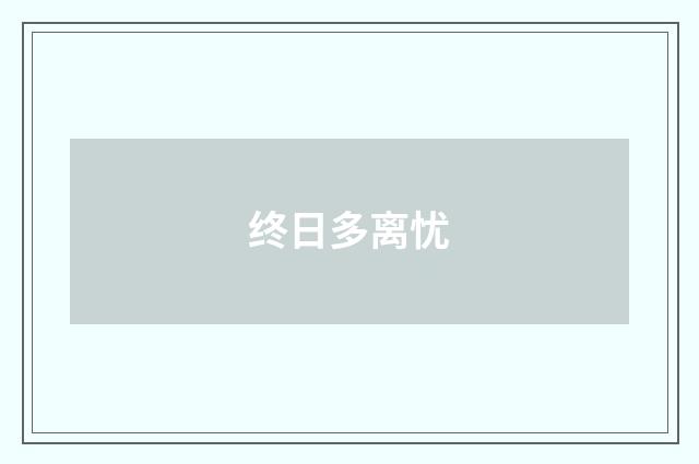 终日多离忧