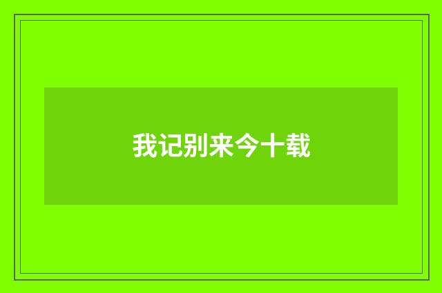 我记别来今十载