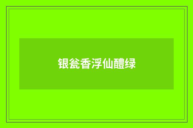 银瓮香浮仙醴绿
