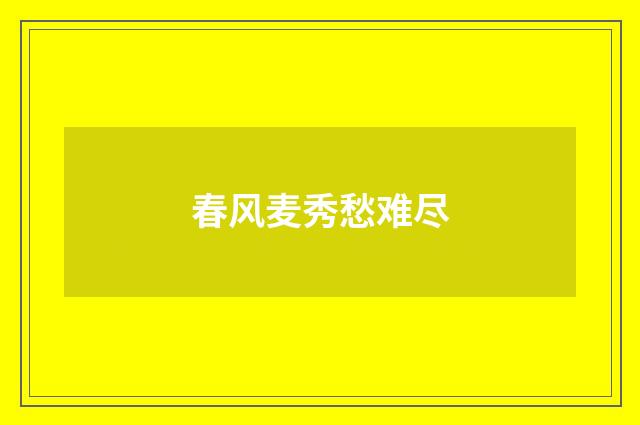 春风麦秀愁难尽