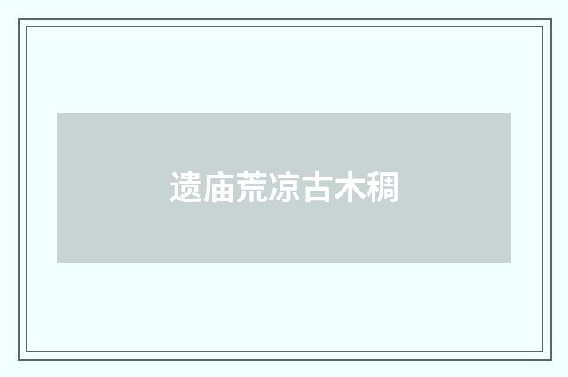 遗庙荒凉古木稠