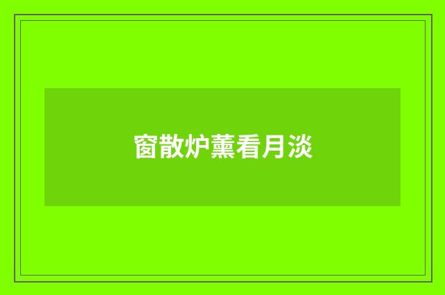 窗散炉薰看月淡