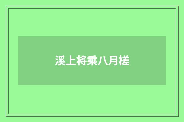 溪上将乘八月槎