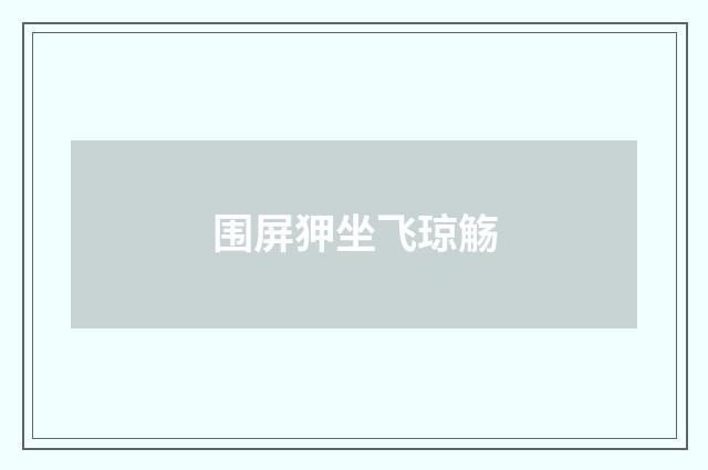 围屏狎坐飞琼觞
