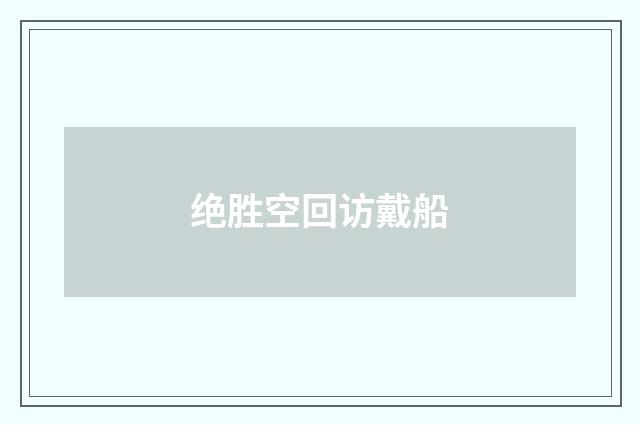 绝胜空回访戴船