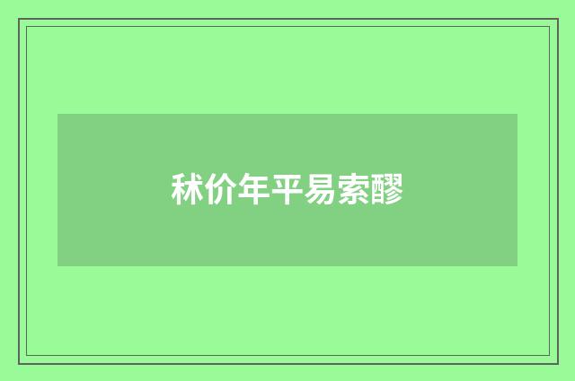 秫价年平易索醪