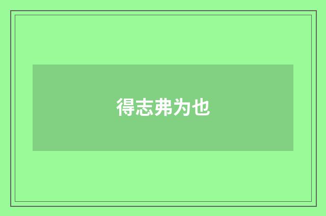 得志弗为也