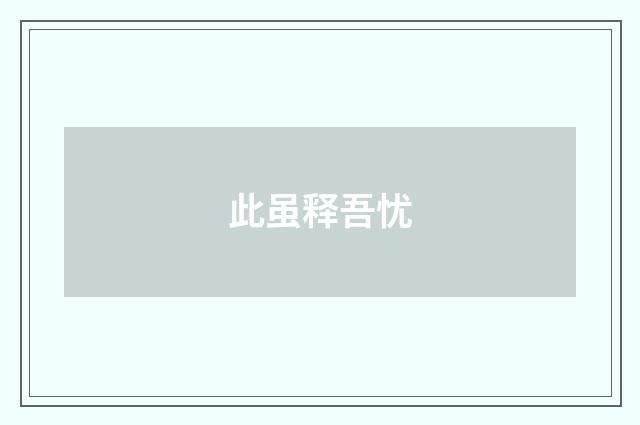 此虽释吾忧