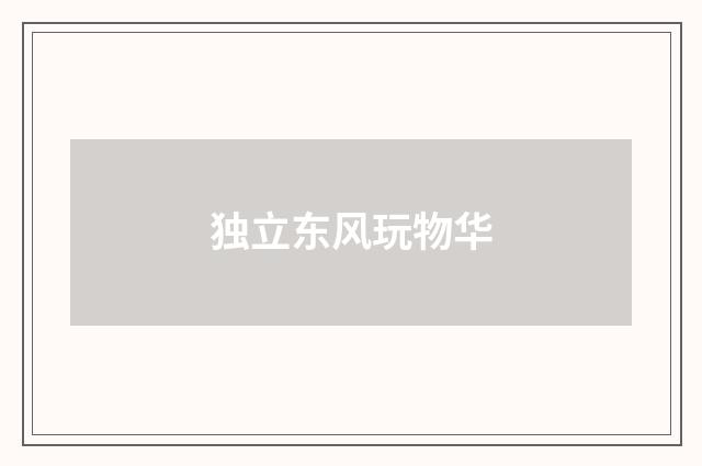 独立东风玩物华