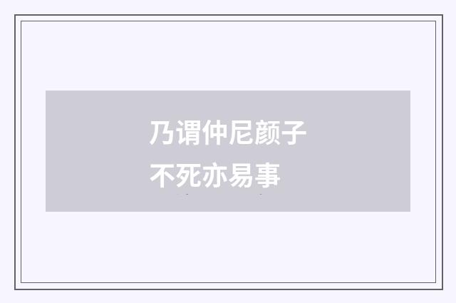 乃谓仲尼颜子不死亦易事