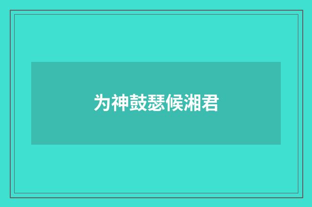 为神鼓瑟候湘君