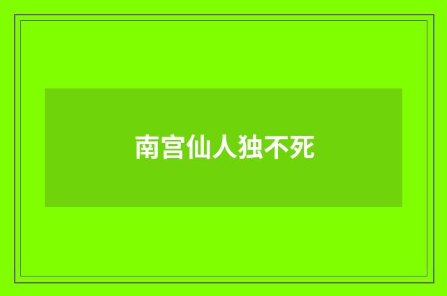 南宫仙人独不死