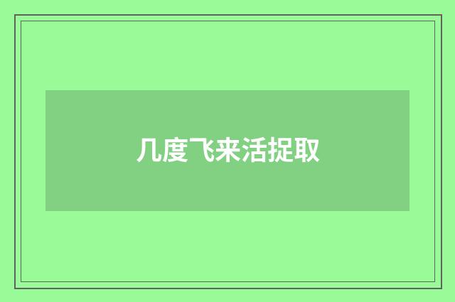 几度飞来活捉取