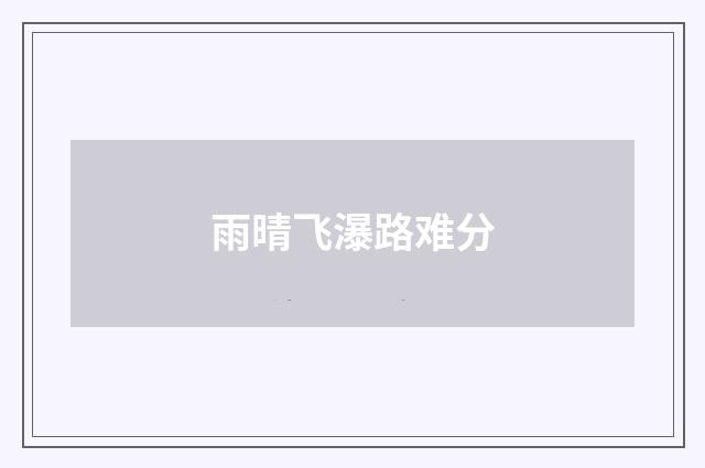 雨晴飞瀑路难分