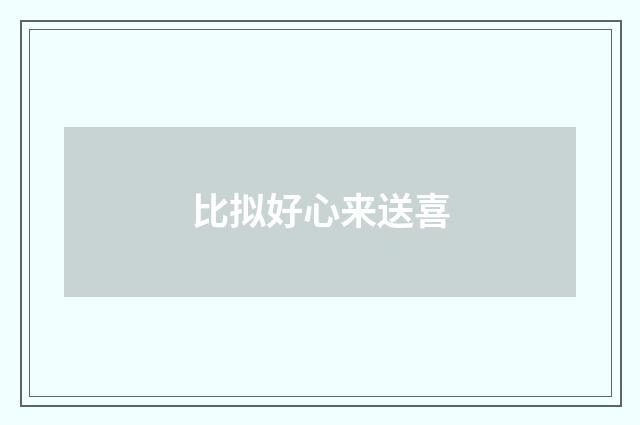 比拟好心来送喜